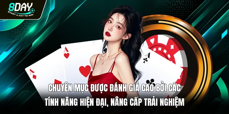 Chuyên mục được đánh giá cao bởi các tính năng hiện đại, nâng cấp trải nghiệm