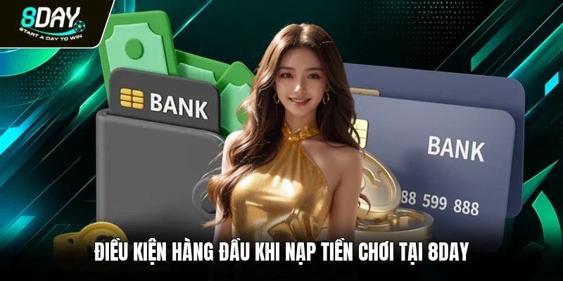 Điều kiện hàng đầu khi nạp tiền chơi tại 8DAY